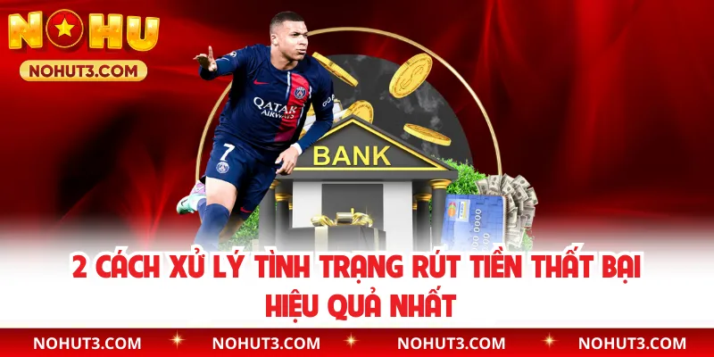 2 cách xử lý tình trạng rút tiền thất bại hiệu quả nhất